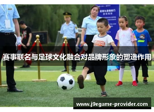 赛事联名与足球文化融合对品牌形象的塑造作用